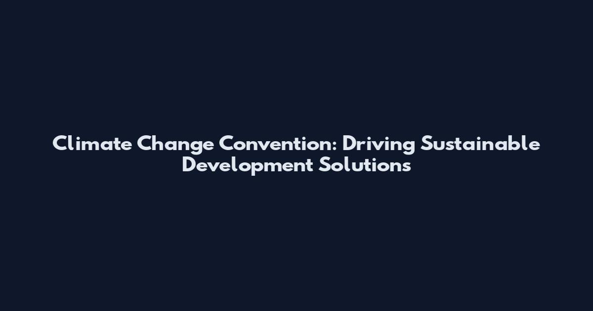 Climate Change Convention: Driving Sustainable Development Solutions