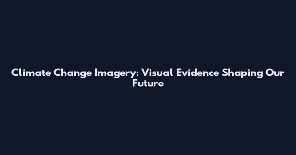 Climate Change Imagery: Visual Evidence Shaping Our Future