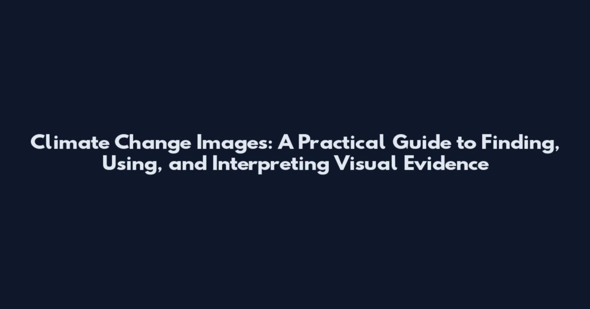 Climate Change Images: A Practical Guide to Finding, Using, and Interpreting Visual Evidence