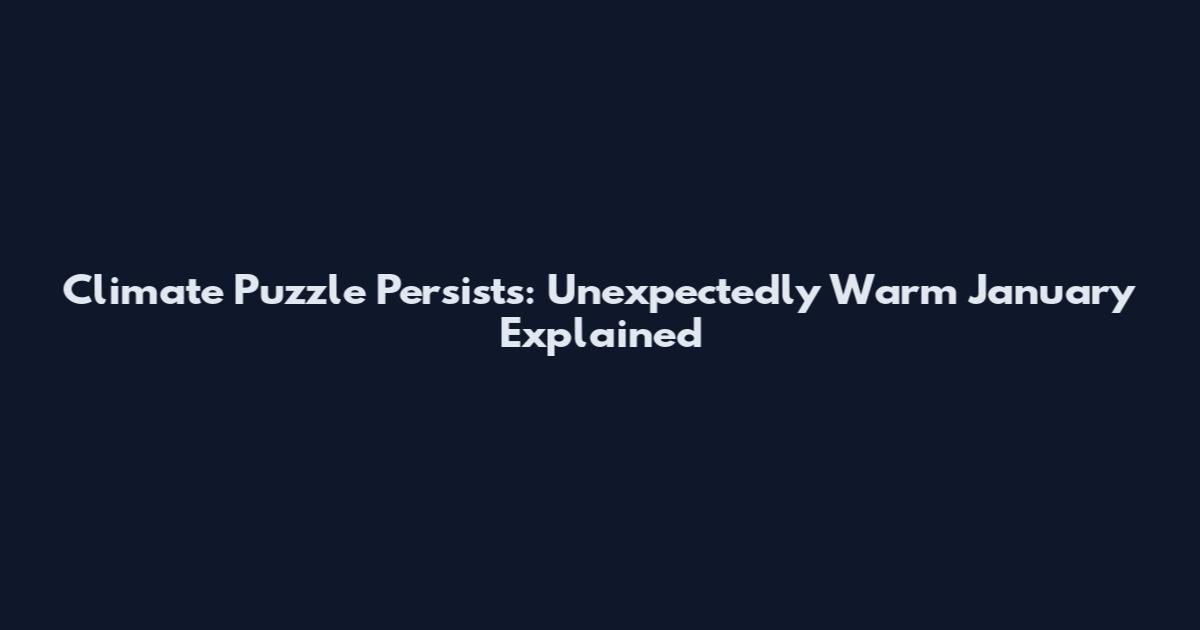 Climate Puzzle Persists: Unexpectedly Warm January Explained