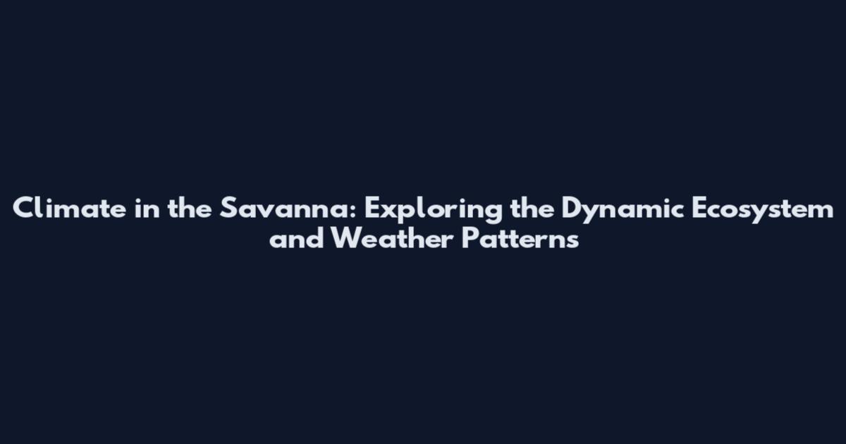Climate in the Savanna: Exploring the Dynamic Ecosystem and Weather Patterns