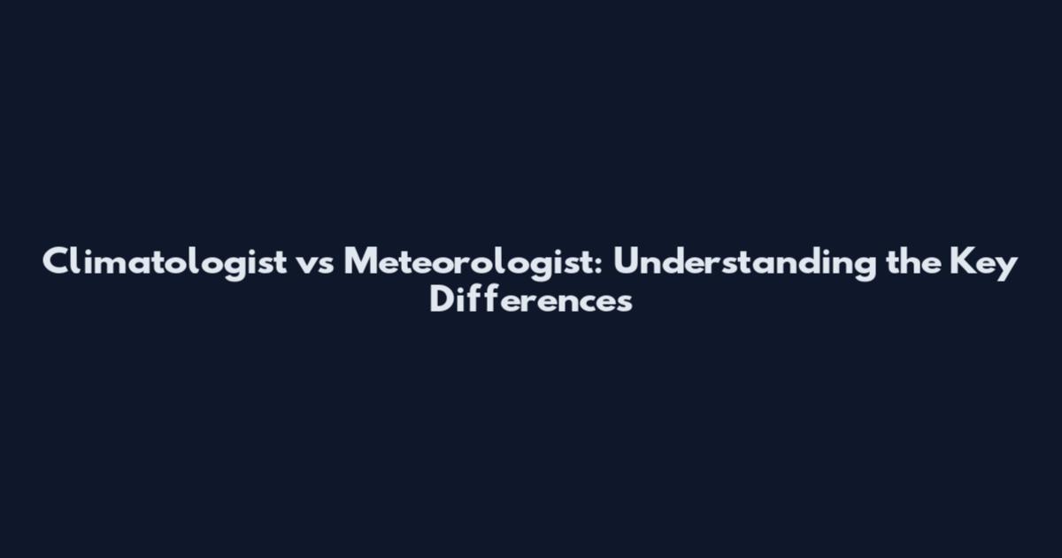 Climatologist vs Meteorologist: Understanding the Key Differences