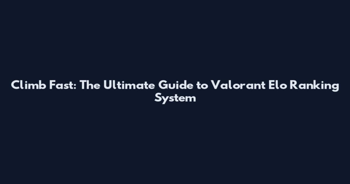 Climb Fast: The Ultimate Guide to Valorant Elo Ranking System