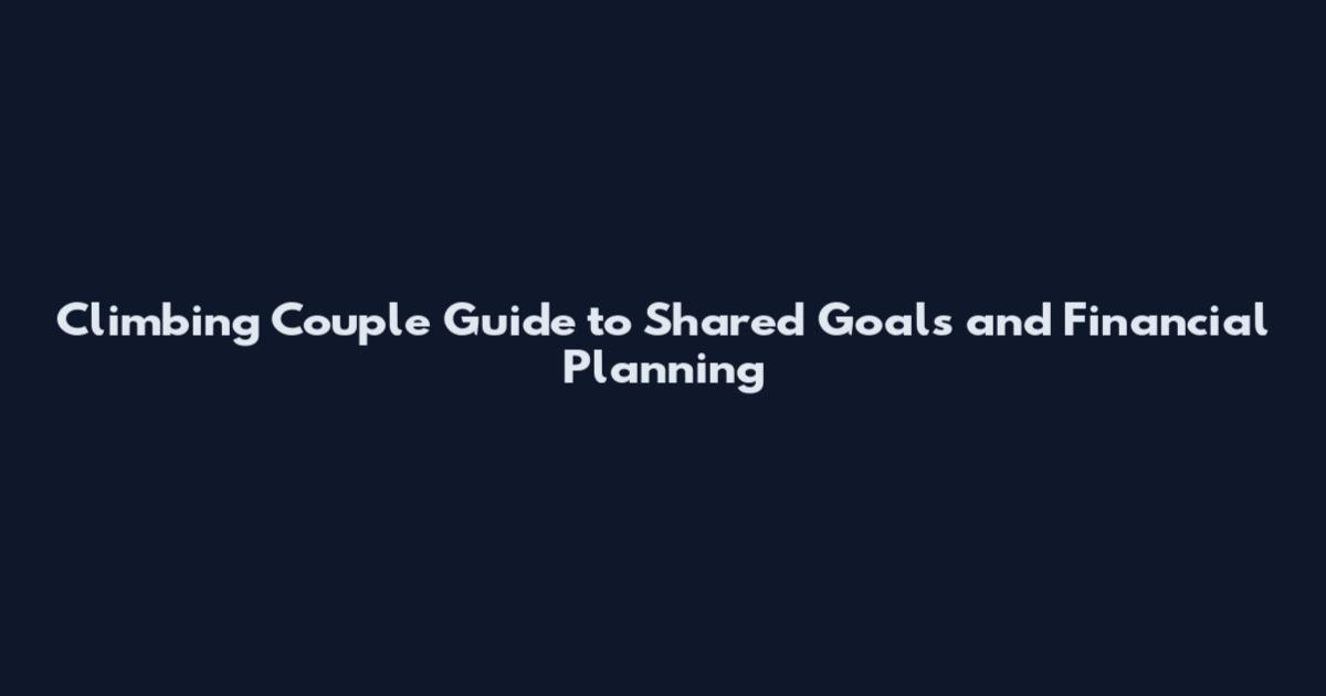 Climbing Couple Guide to Shared Goals and Financial Planning