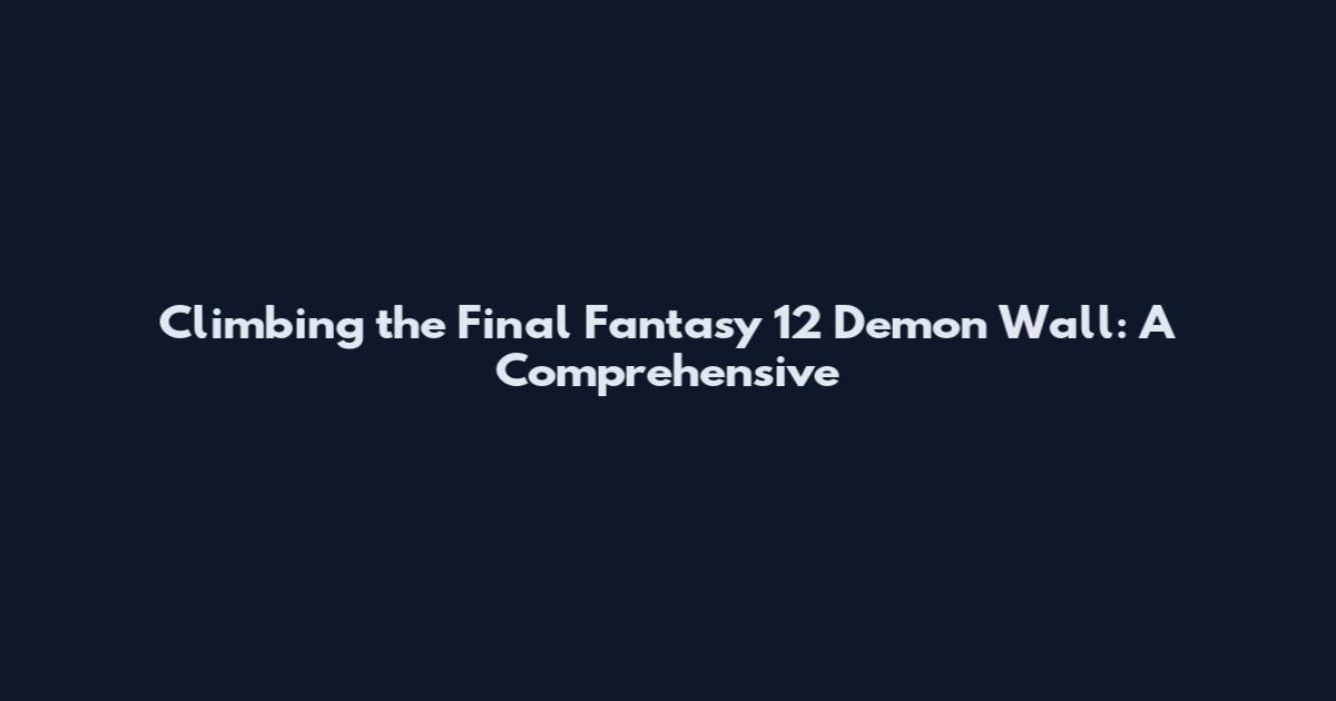 Climbing the Final Fantasy 12 Demon Wall: A Comprehensive