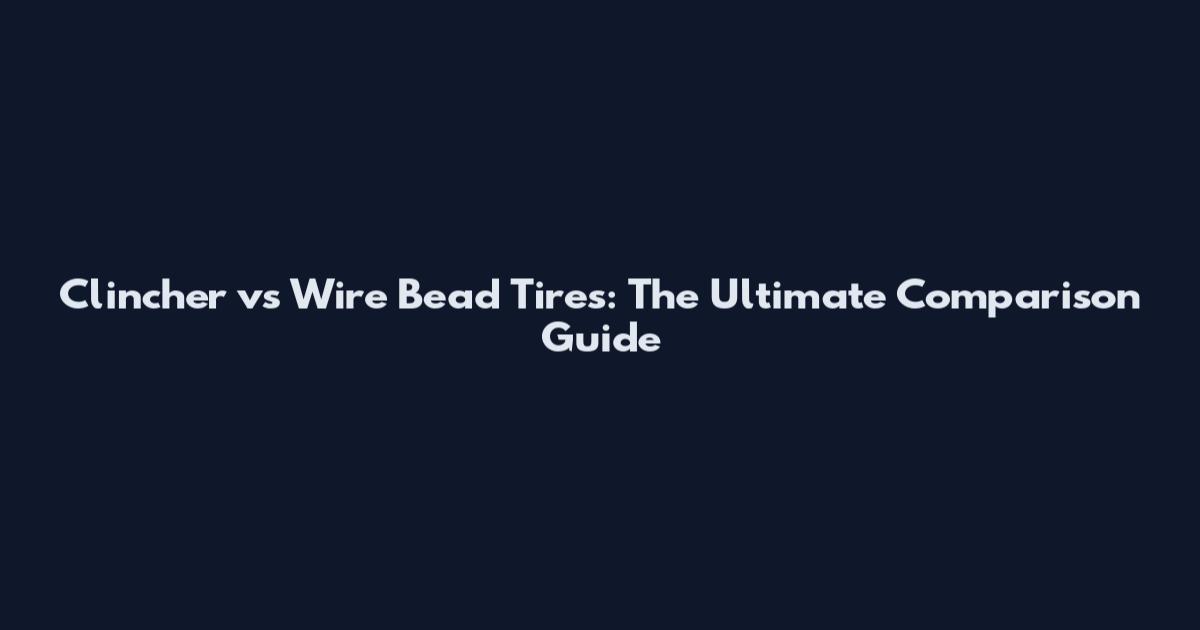 Clincher vs Wire Bead Tires: The Ultimate Comparison Guide
