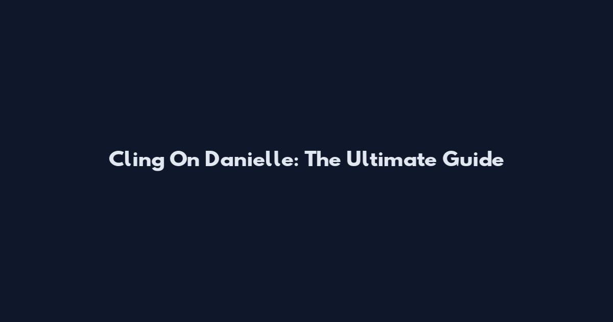 Cling On Danielle: The Ultimate Guide