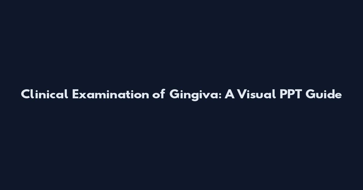 Clinical Examination of Gingiva: A Visual PPT Guide