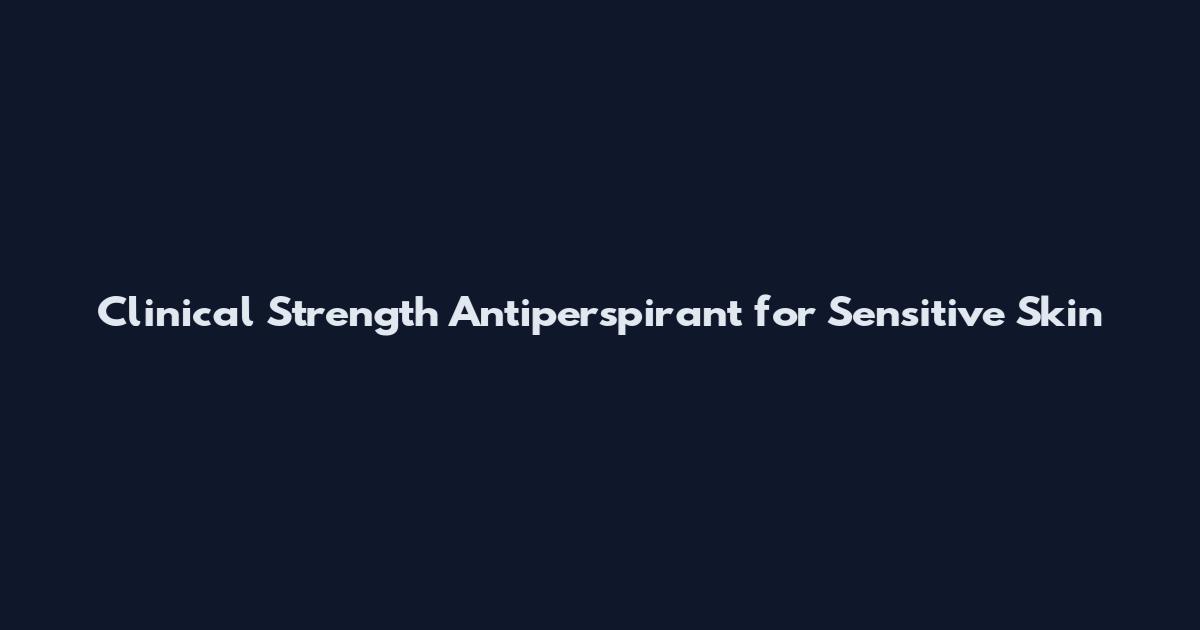 Clinical Strength Antiperspirant for Sensitive Skin