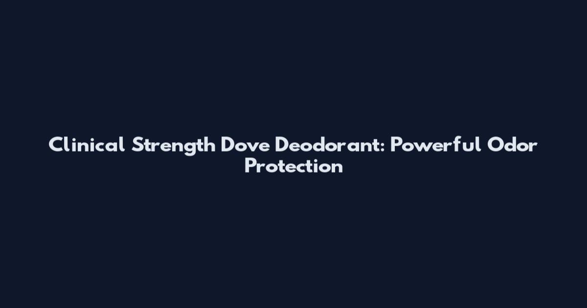 Clinical Strength Dove Deodorant: Powerful Odor Protection