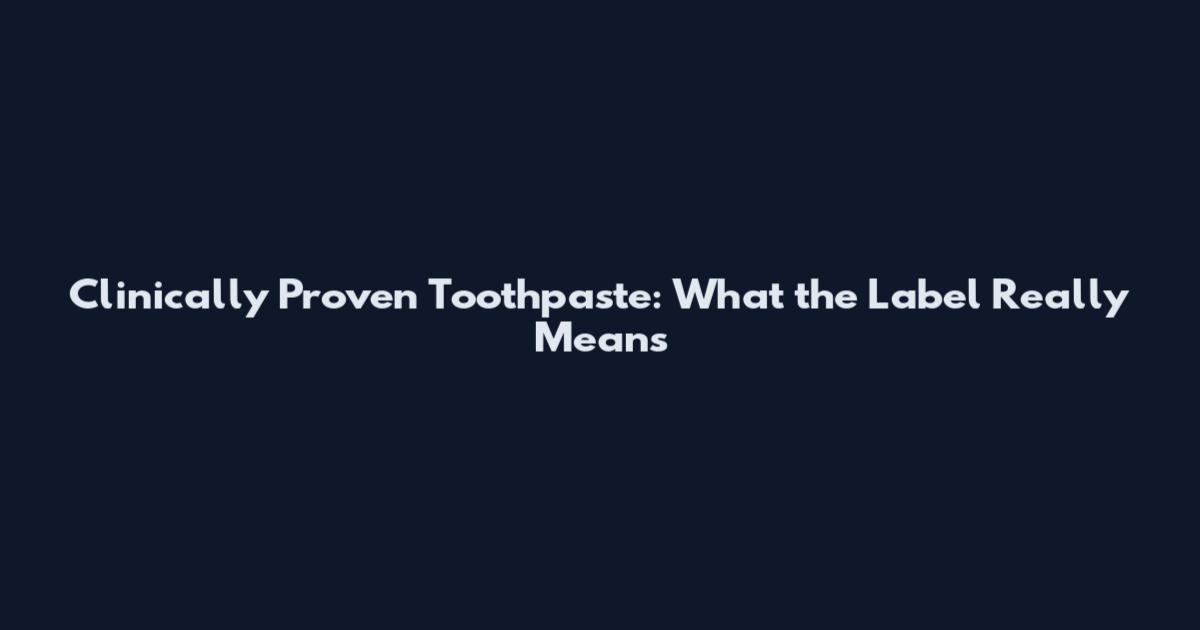 Clinically Proven Toothpaste: What the Label Really Means
