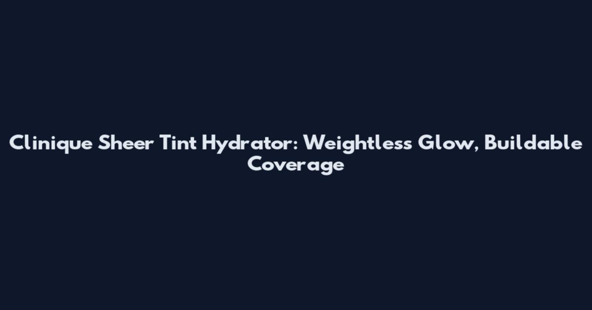 Clinique Sheer Tint Hydrator: Weightless Glow, Buildable Coverage