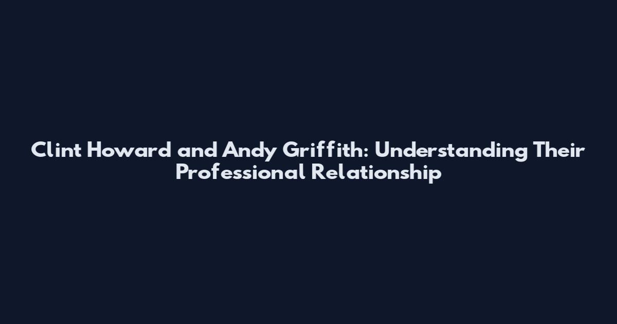 Clint Howard and Andy Griffith: Understanding Their Professional Relationship