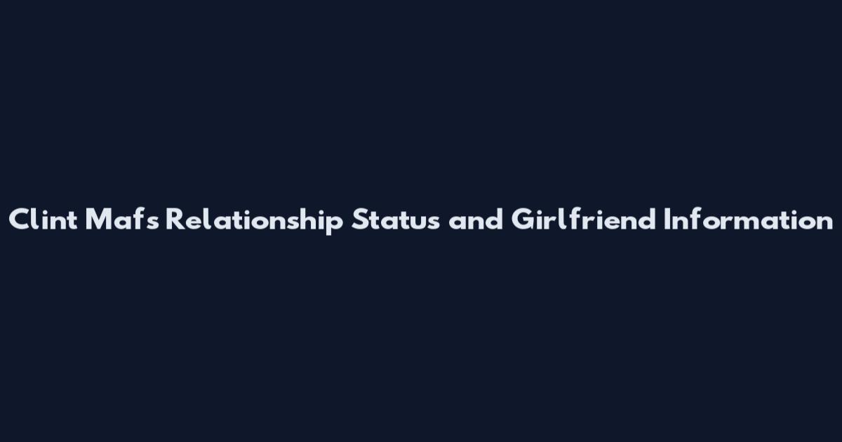Clint Mafs Relationship Status and Girlfriend Information