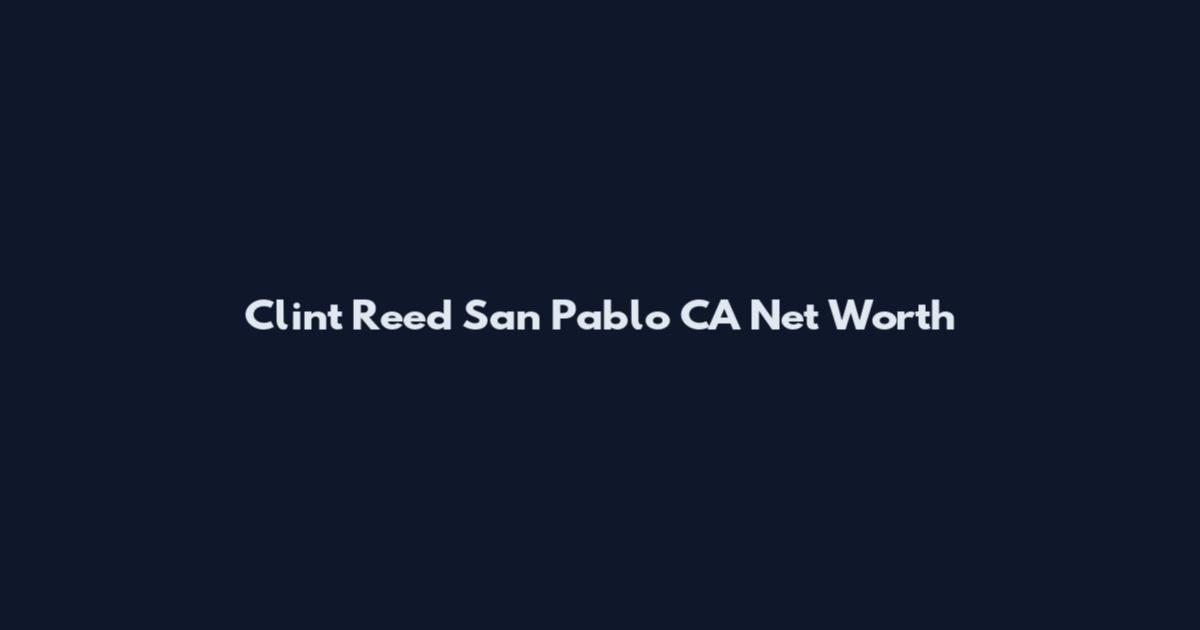 Clint Reed San Pablo CA Net Worth