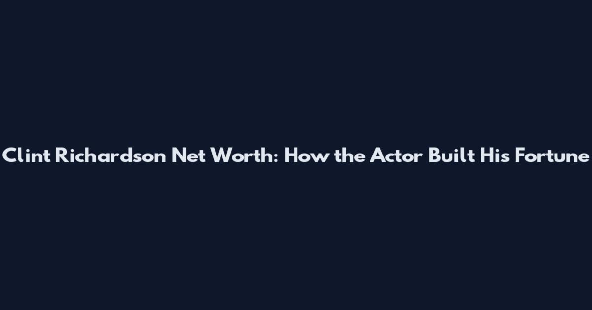 Clint Richardson Net Worth: How the Actor Built His Fortune