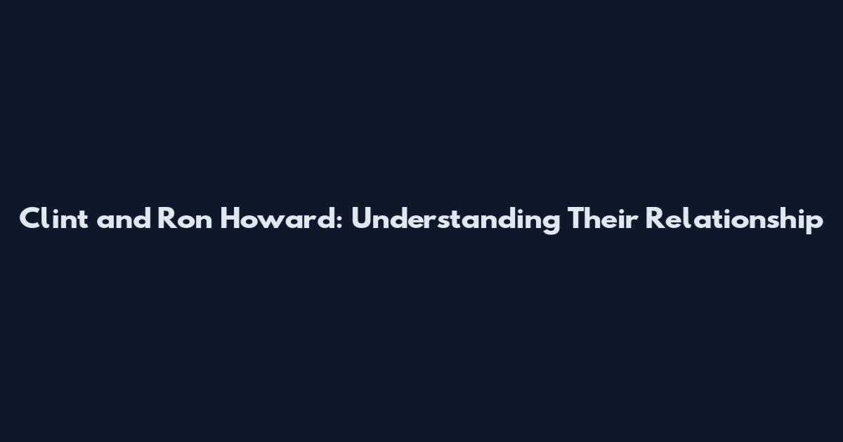 Clint and Ron Howard: Understanding Their Relationship