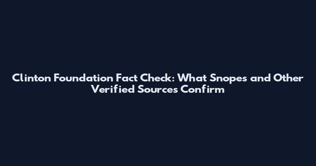 Clinton Foundation Fact Check: What Snopes and Other Verified Sources Confirm