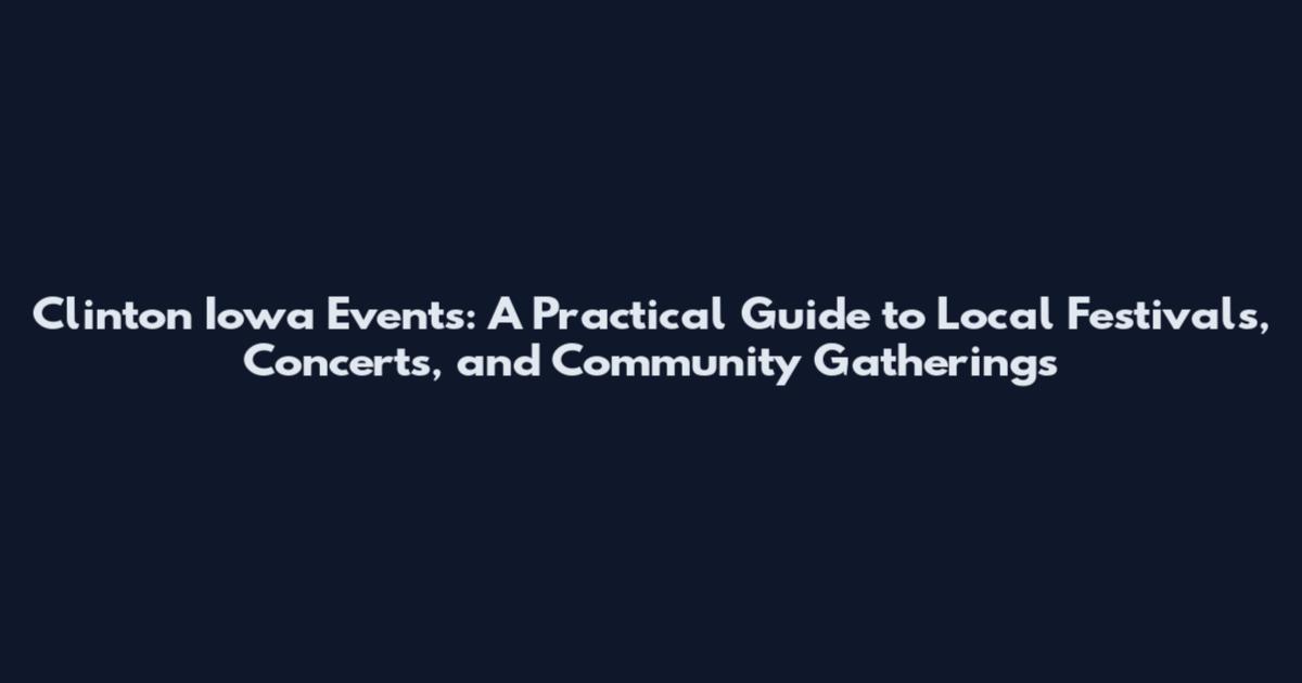 Clinton Iowa Events: A Practical Guide to Local Festivals, Concerts, and Community Gatherings