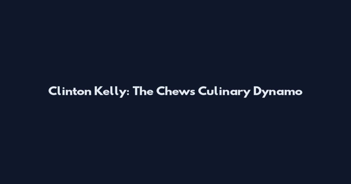 Clinton Kelly: The Chew's Culinary Dynamo