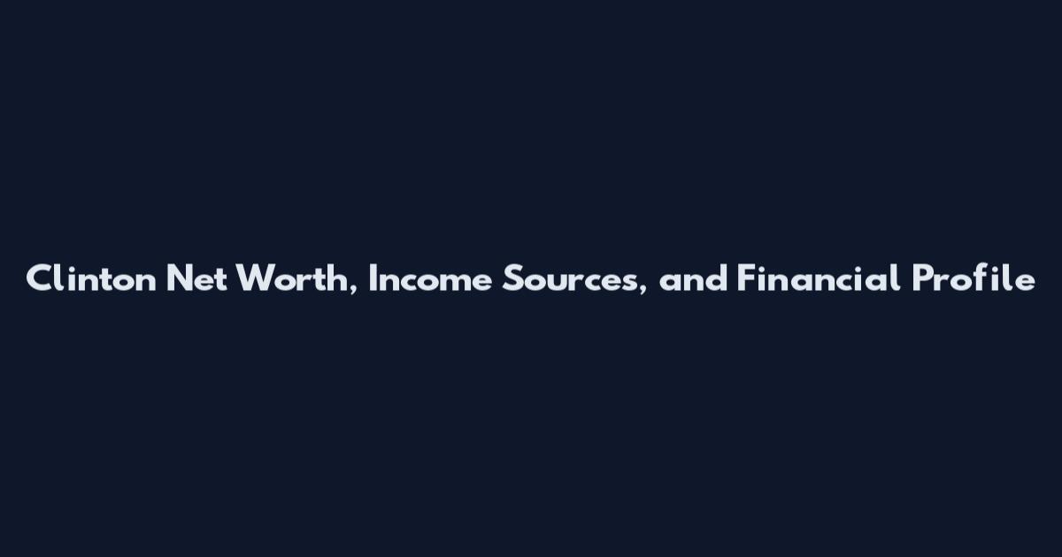 Clinton Net Worth, Income Sources, and Financial Profile