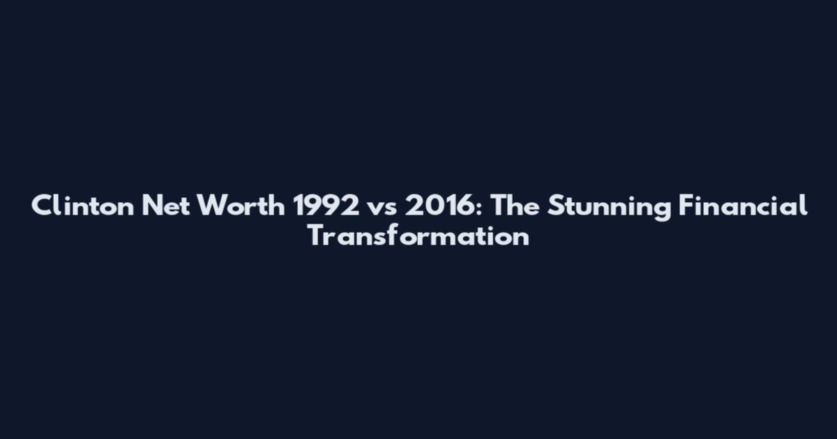 Clinton Net Worth 1992 vs 2016: The Stunning Financial Transformation