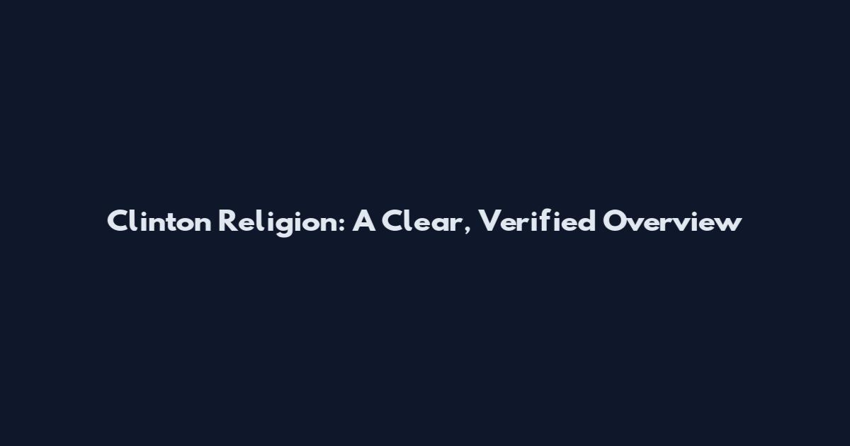 Clinton Religion: A Clear, Verified Overview