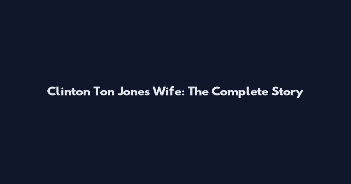 Clinton Ton Jones Wife: The Complete Story