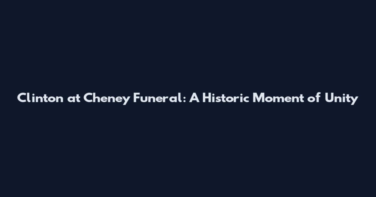 Clinton at Cheney Funeral: A Historic Moment of Unity