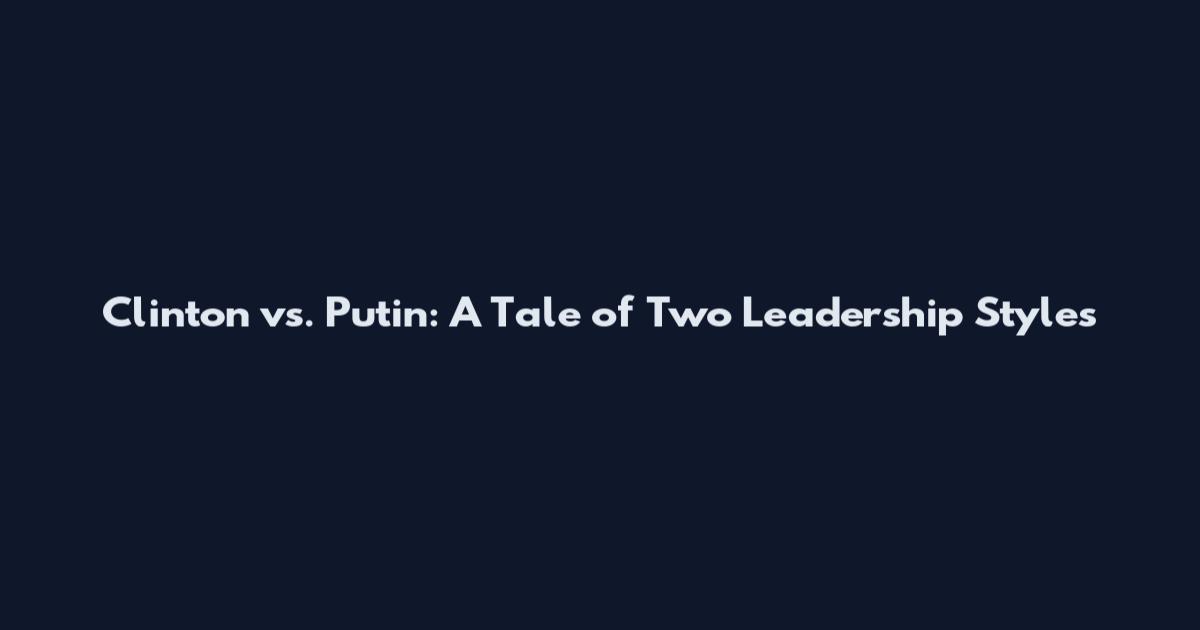 Clinton vs. Putin: A Tale of Two Leadership Styles