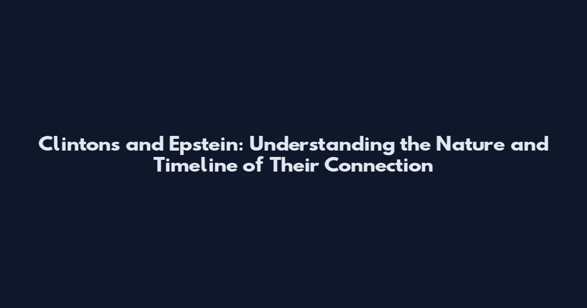 Clintons and Epstein: Understanding the Nature and Timeline of Their Connection