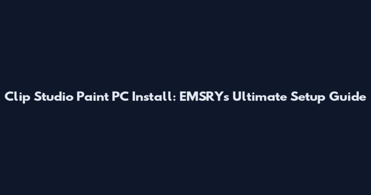 Clip Studio Paint PC Install: EMSRY's Ultimate Setup Guide