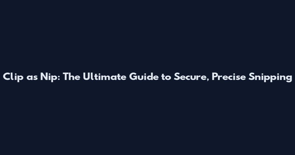 Clip as Nip: The Ultimate Guide to Secure, Precise Snipping