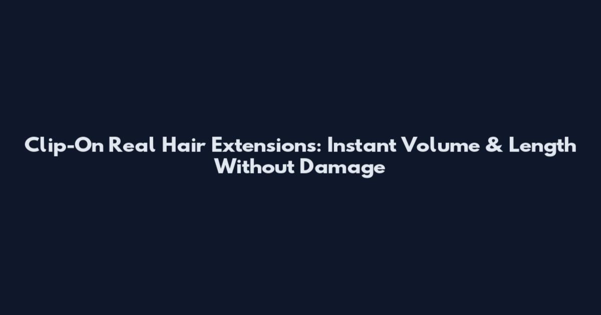 Clip-On Real Hair Extensions: Instant Volume & Length Without Damage