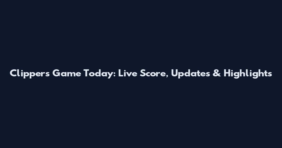 Clippers Game Today: Live Score, Updates & Highlights