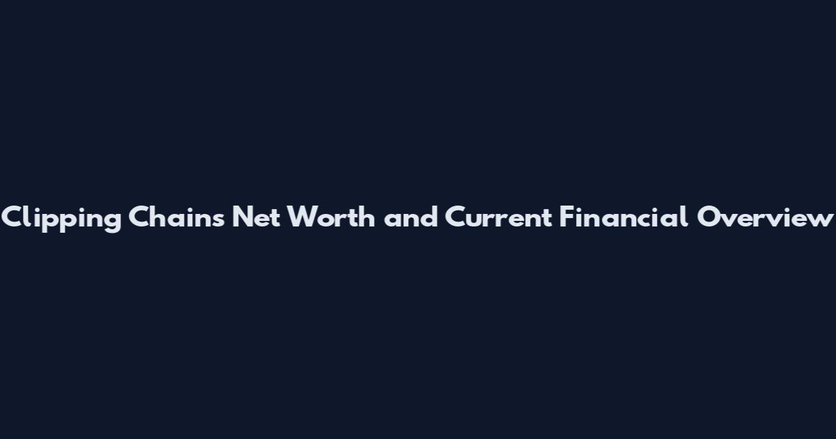 Clipping Chains Net Worth and Current Financial Overview