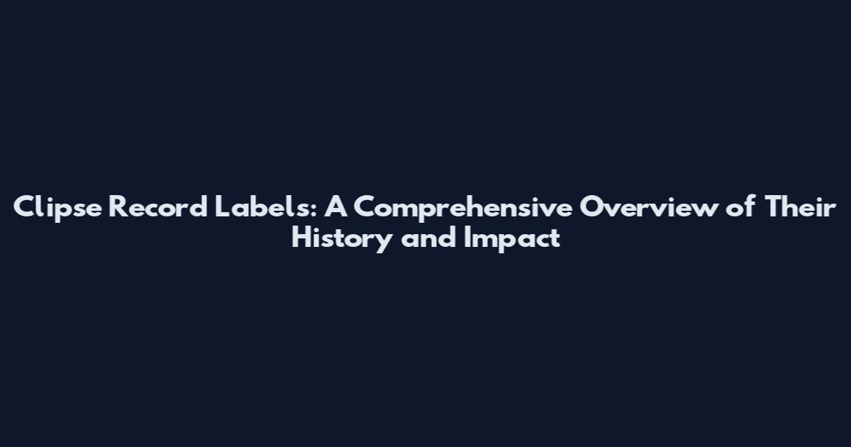 Clipse Record Labels: A Comprehensive Overview of Their History and Impact
