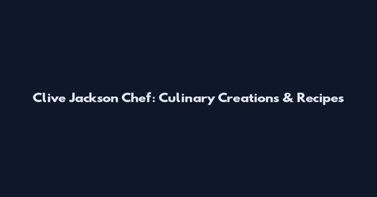 Clive Jackson Chef: Culinary Creations & Recipes