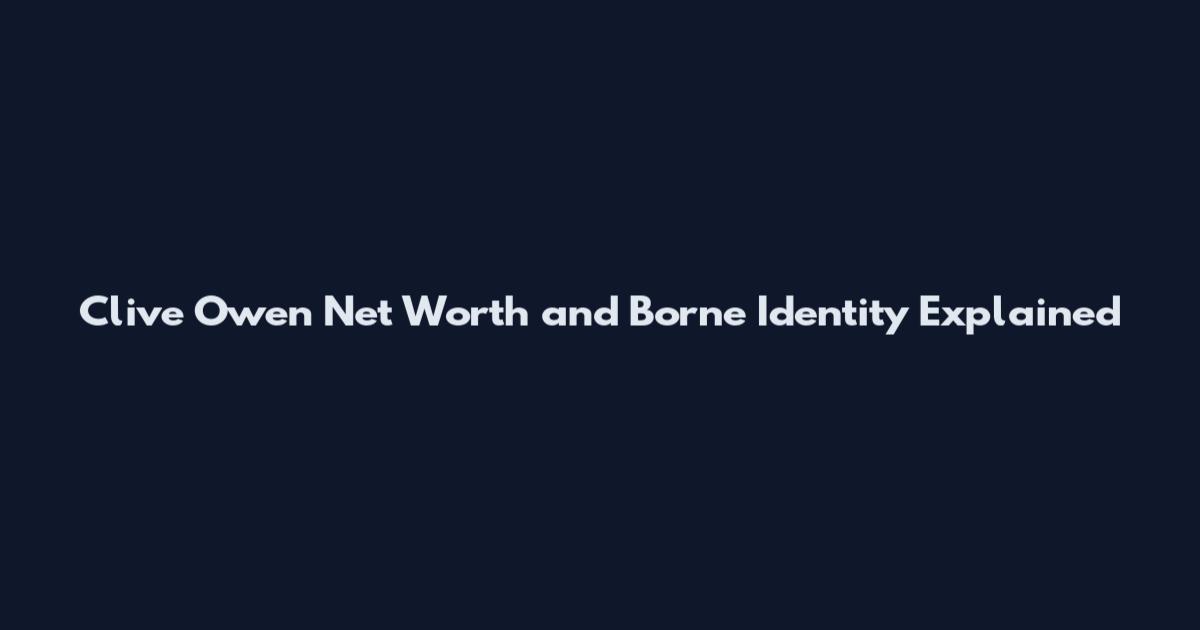 Clive Owen Net Worth and Borne Identity Explained
