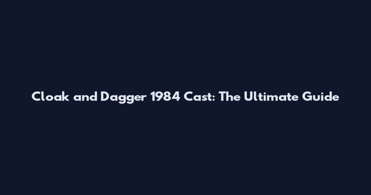Cloak and Dagger 1984 Cast: The Ultimate Guide
