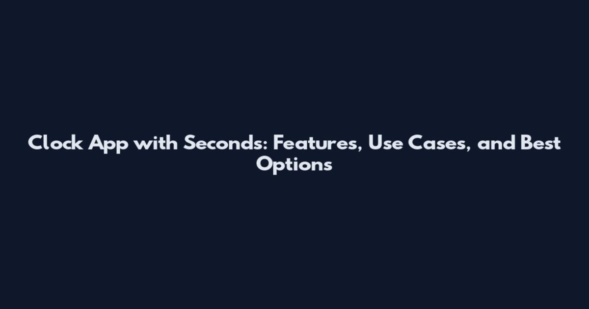 Clock App with Seconds: Features, Use Cases, and Best Options