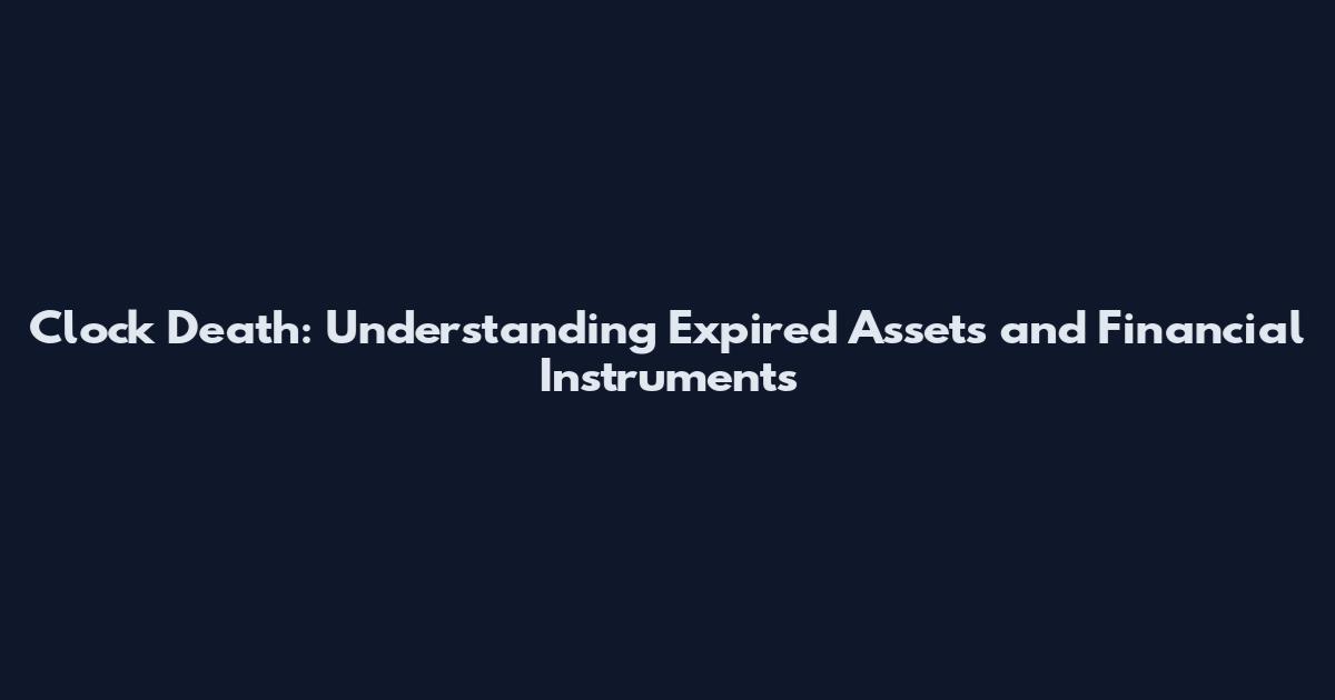 Clock Death: Understanding Expired Assets and Financial Instruments