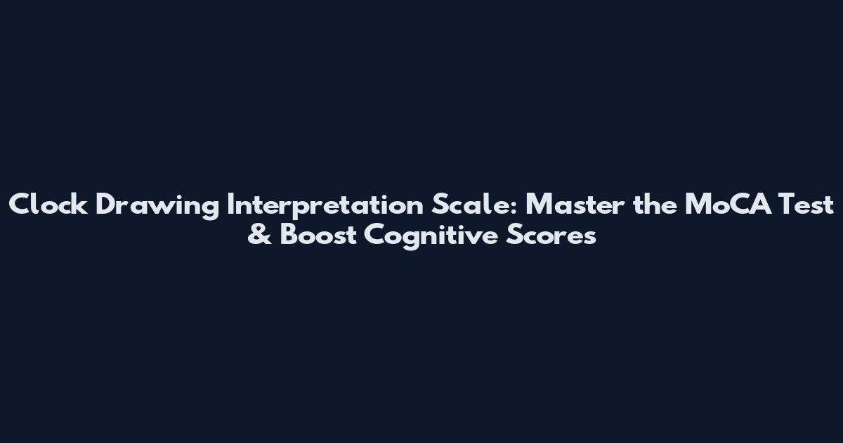 Clock Drawing Interpretation Scale: Master the MoCA Test & Boost Cognitive Scores