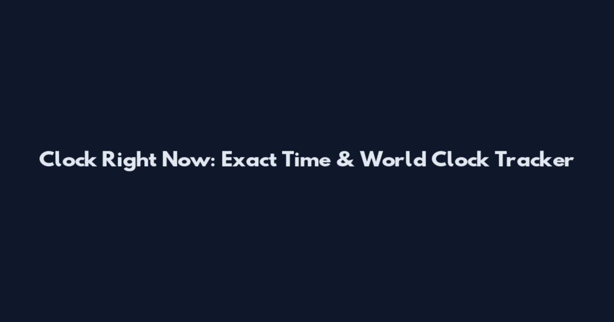Clock Right Now: Exact Time & World Clock Tracker