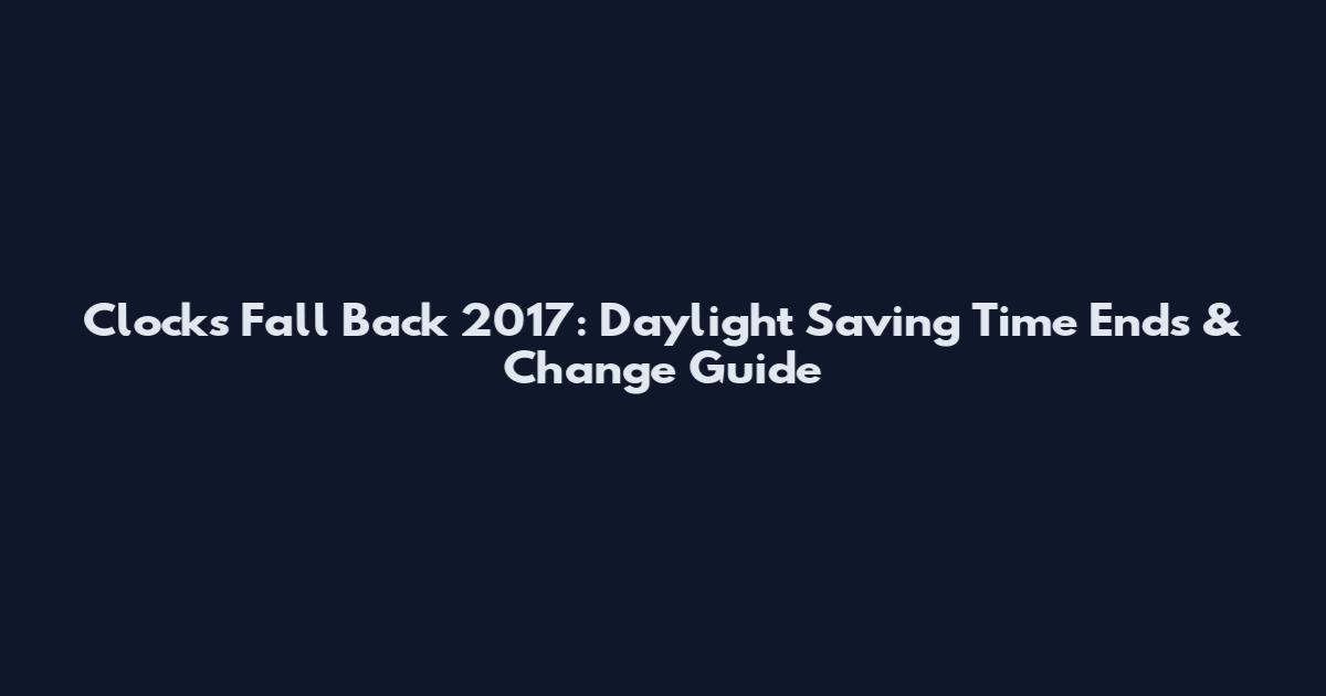 Clocks Fall Back 2017: Daylight Saving Time Ends & Change Guide