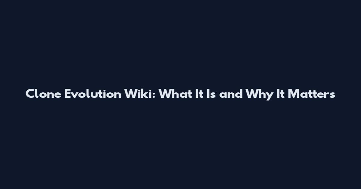 Clone Evolution Wiki: What It Is and Why It Matters