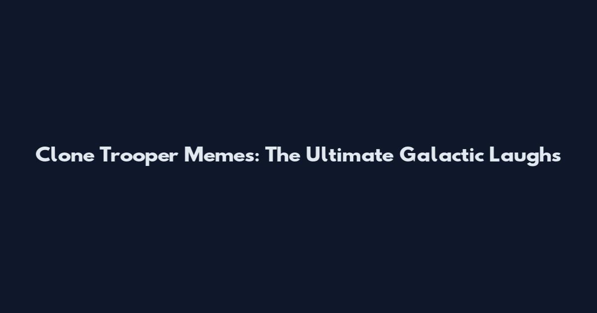 Clone Trooper Memes: The Ultimate Galactic Laughs