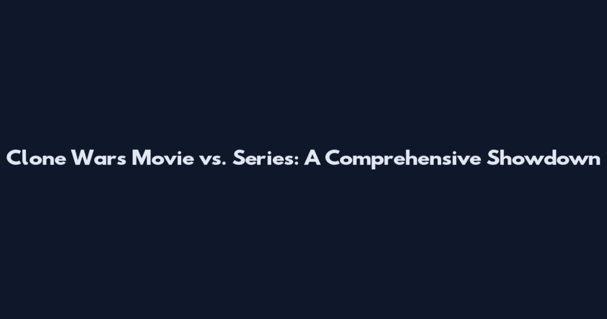 Clone Wars Movie vs. Series: A Comprehensive Showdown