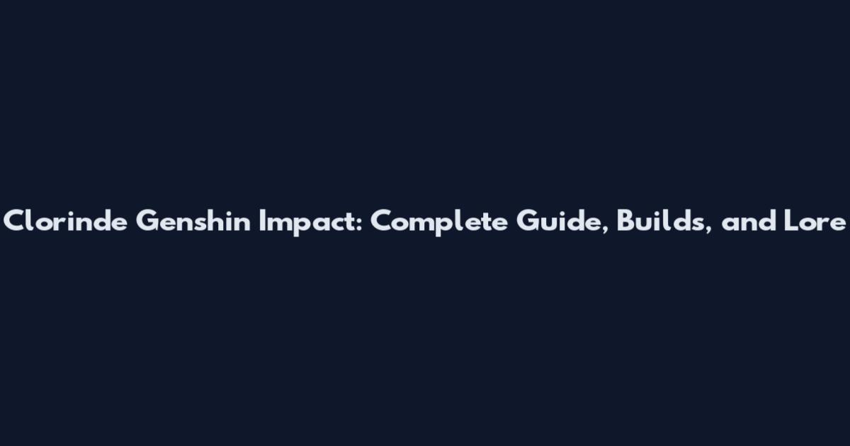 Clorinde Genshin Impact: Complete Guide, Builds, and Lore