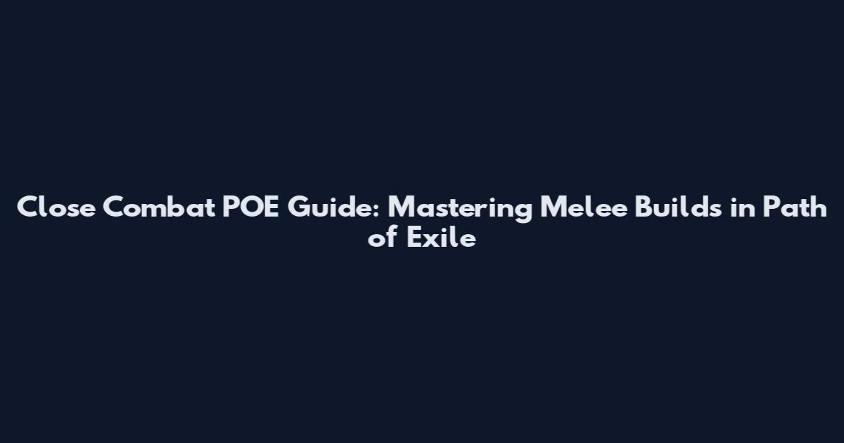 Close Combat POE Guide: Mastering Melee Builds in Path of Exile